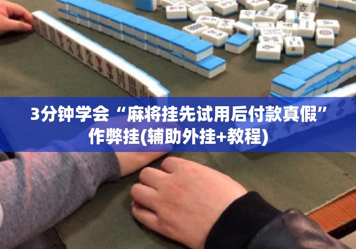 3分钟学会“麻将挂先试用后付款真假	”作弊挂(辅助外挂+教程)