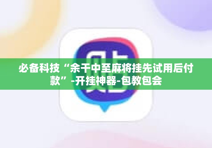 必备科技“余干中至麻将挂先试用后付款”-开挂神器-包教包会