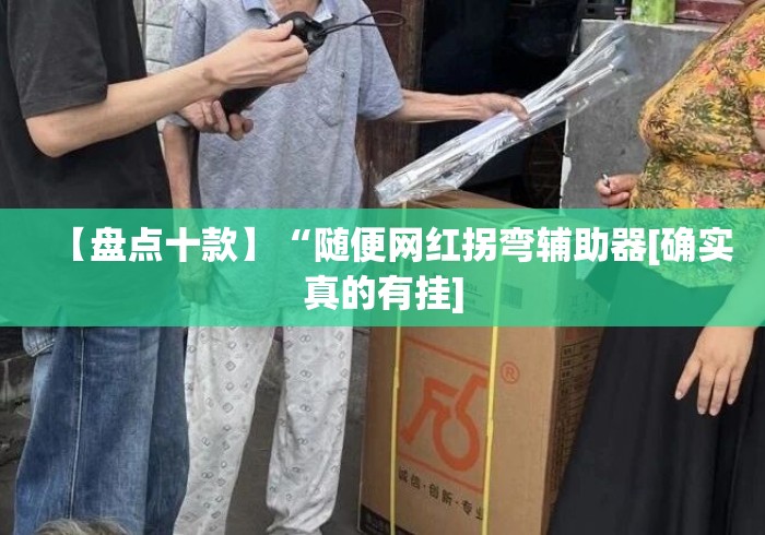 【盘点十款】“随便网红拐弯辅助器[确实真的有挂]