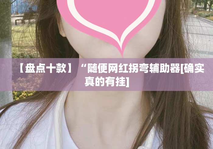 【盘点十款】“随便网红拐弯辅助器[确实真的有挂]