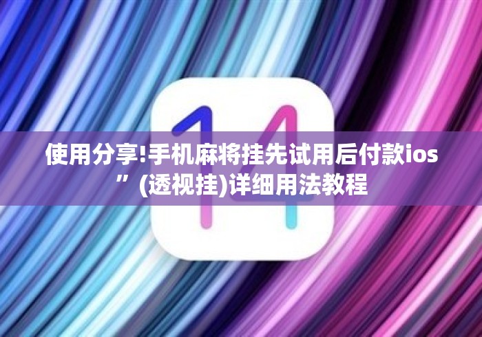 使用分享!手机麻将挂先试用后付款ios”(透视挂)详细用法教程