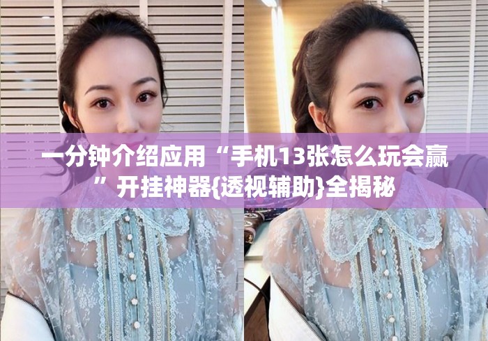 一分钟介绍应用“手机13张怎么玩会赢”开挂神器{透视辅助}全揭秘