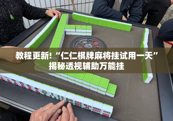 教程更新!“仁仁棋牌麻将挂试用一天”揭秘透视辅助万能挂