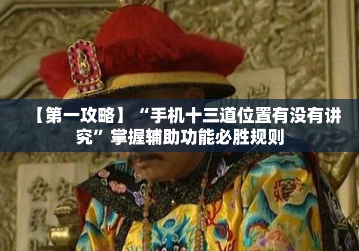 【第一攻略】“手机十三道位置有没有讲究”掌握辅助功能必胜规则