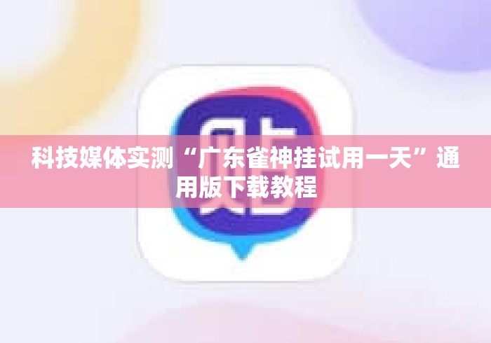 科技媒体实测“广东雀神挂试用一天”通用版下载教程