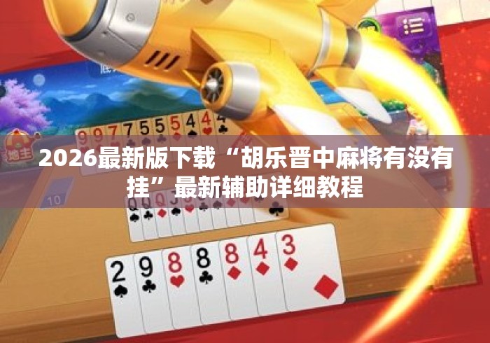 2026最新版下载“胡乐晋中麻将有没有挂”最新辅助详细教程
