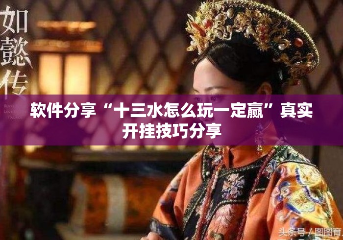 软件分享“十三水怎么玩一定赢	”真实开挂技巧分享