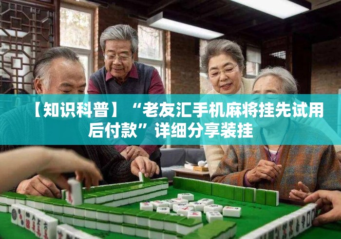 【知识科普】“老友汇手机麻将挂先试用后付款”详细分享装挂