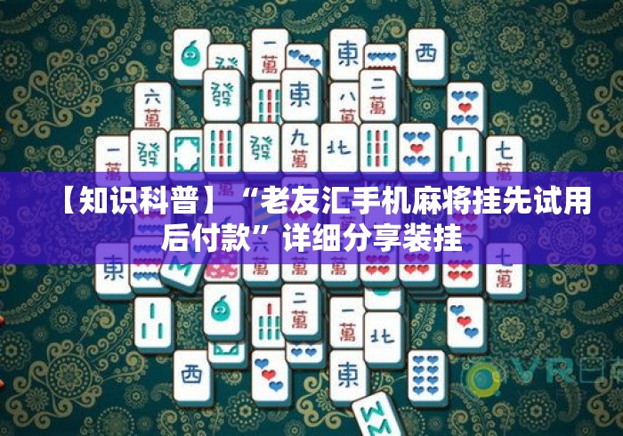 【知识科普】“老友汇手机麻将挂先试用后付款	”详细分享装挂
