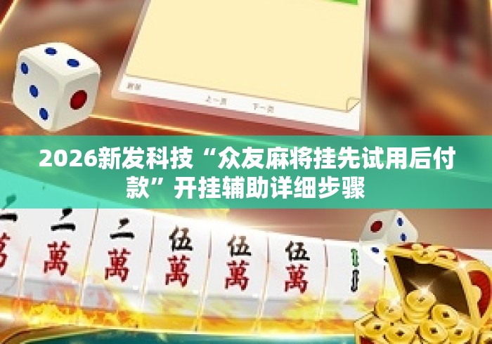 2026新发科技“众友麻将挂先试用后付款”开挂辅助详细步骤