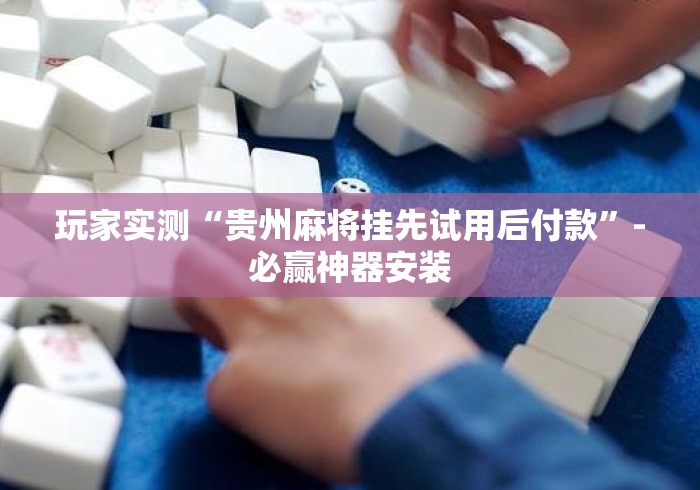 玩家实测“贵州麻将挂先试用后付款”-必赢神器安装