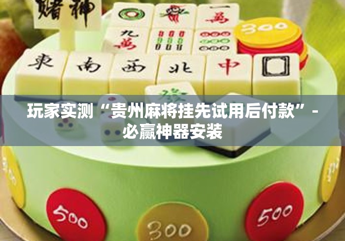 玩家实测“贵州麻将挂先试用后付款”-必赢神器安装