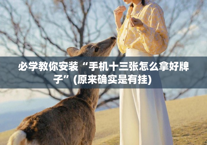 必学教你安装“手机十三张怎么拿好牌子	”(原来确实是有挂) 