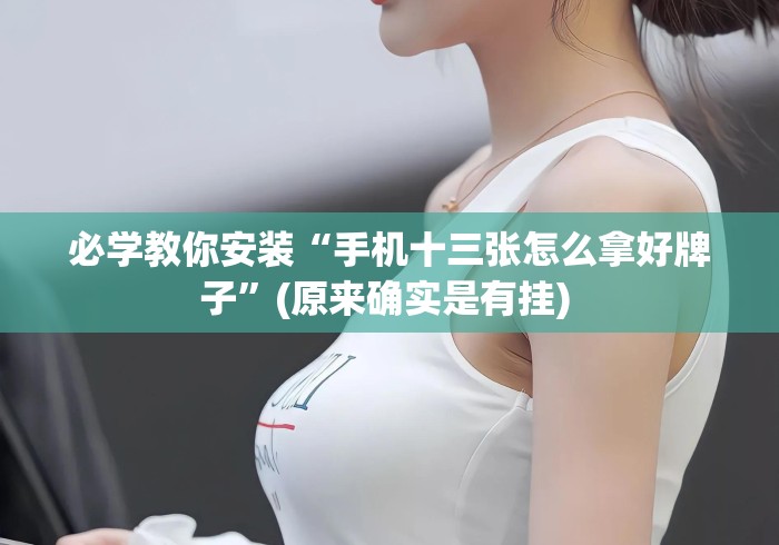 必学教你安装“手机十三张怎么拿好牌子”(原来确实是有挂) 