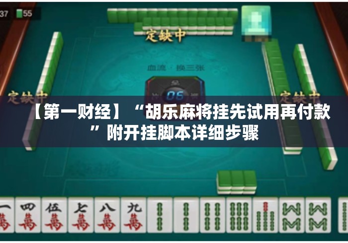 【第一财经】“胡乐麻将挂先试用再付款”附开挂脚本详细步骤