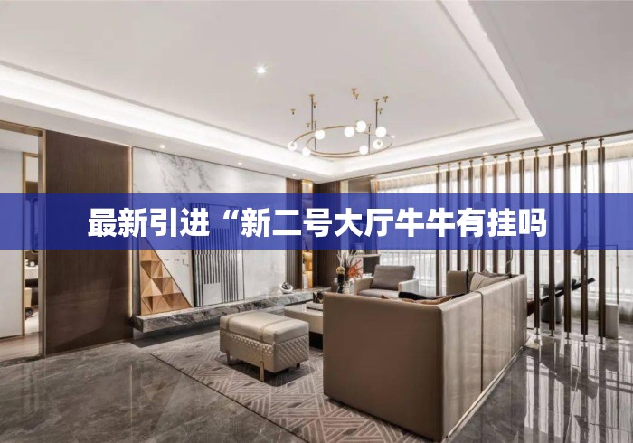 最新引进“新二号大厅牛牛有挂吗 最新引进“新二号大厅牛牛有挂吗