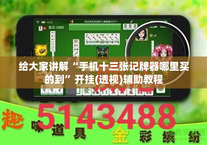 给大家讲解“手机十三张记牌器哪里买的到	”开挂(透视)辅助教程
