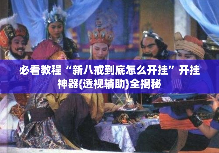 必看教程“新八戒到底怎么开挂”开挂神器{透视辅助}全揭秘
