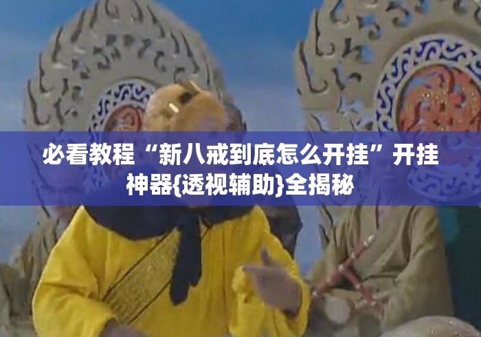必看教程“新八戒到底怎么开挂”开挂神器{透视辅助}全揭秘