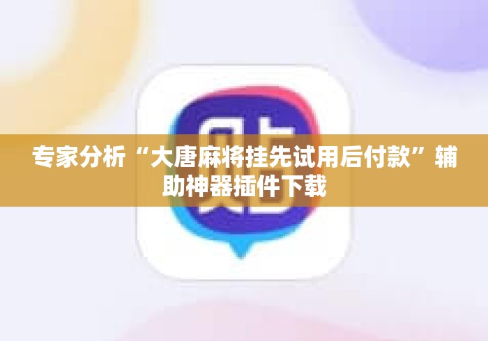 专家分析“大唐麻将挂先试用后付款”辅助神器插件下载