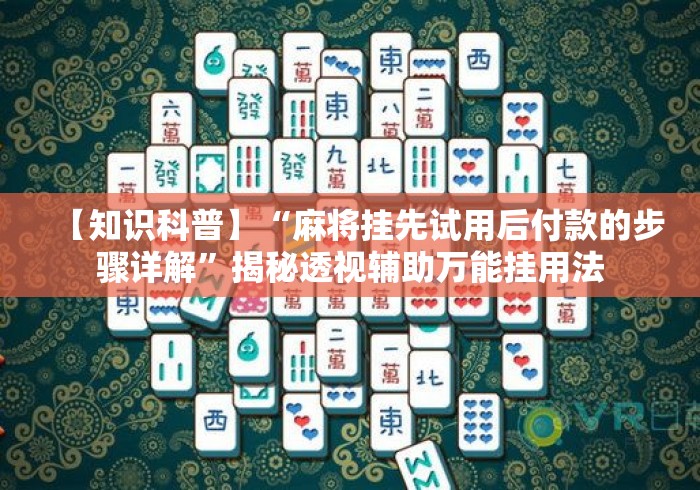 【知识科普】“麻将挂先试用后付款的步骤详解”揭秘透视辅助万能挂用法