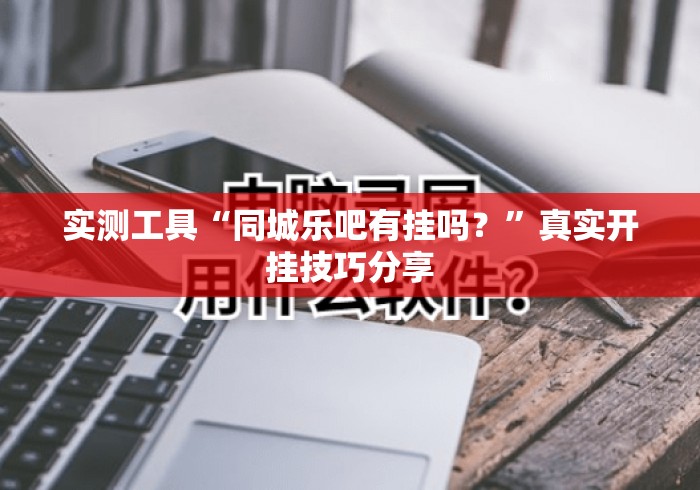 实测工具“同城乐吧有挂吗？	”真实开挂技巧分享