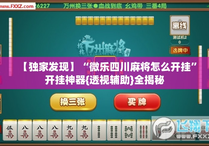 【独家发现】“微乐四川麻将怎么开挂”开挂神器{透视辅助}全揭秘