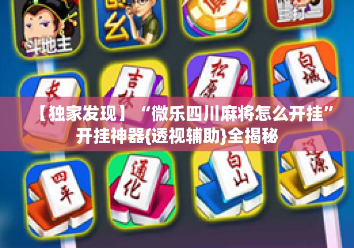 【独家发现】“微乐四川麻将怎么开挂”开挂神器{透视辅助}全揭秘