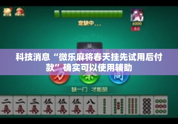 科技消息“微乐麻将春天挂先试用后付款	”确实可以使用辅助