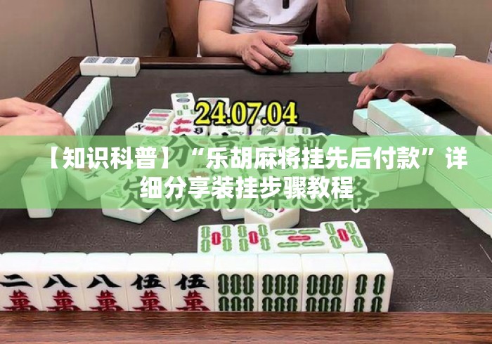 【知识科普】“乐胡麻将挂先后付款	”详细分享装挂步骤教程