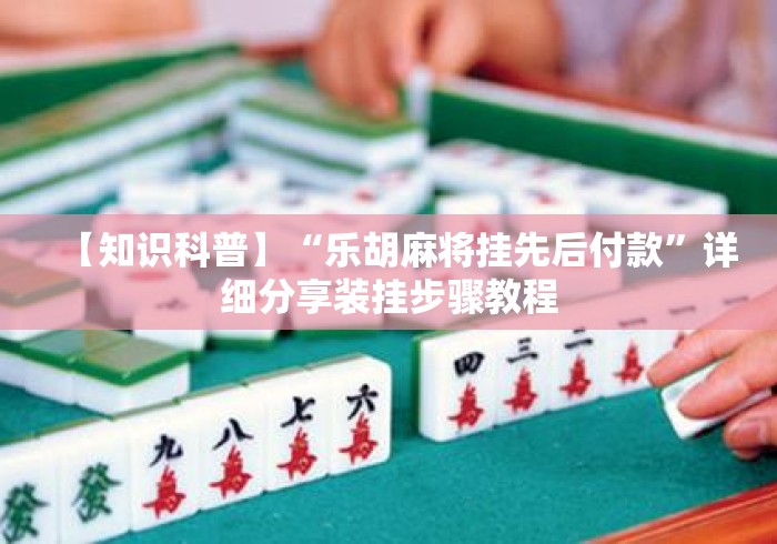 【知识科普】“乐胡麻将挂先后付款”详细分享装挂步骤教程