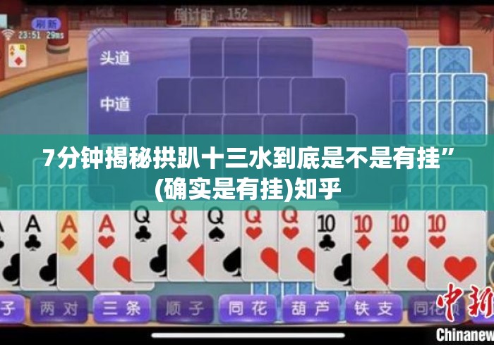 7分钟揭秘拱趴十三水到底是不是有挂”(确实是有挂)知乎