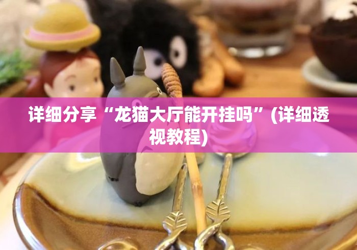 详细分享“龙猫大厅能开挂吗”(详细透视教程)