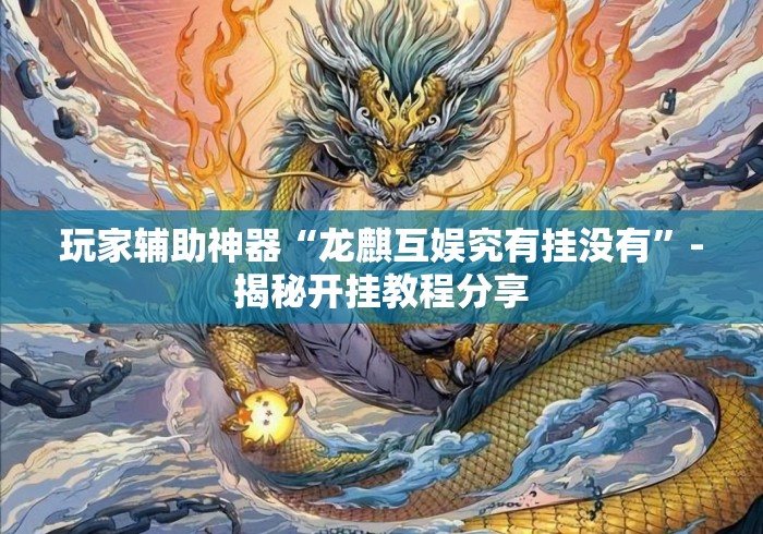 玩家辅助神器“龙麒互娱究有挂没有	”-揭秘开挂教程分享