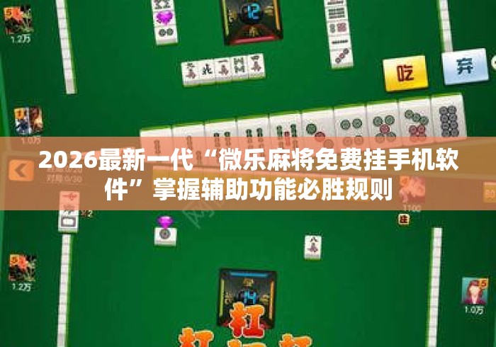2026最新一代“微乐麻将免费挂手机软件	”掌握辅助功能必胜规则