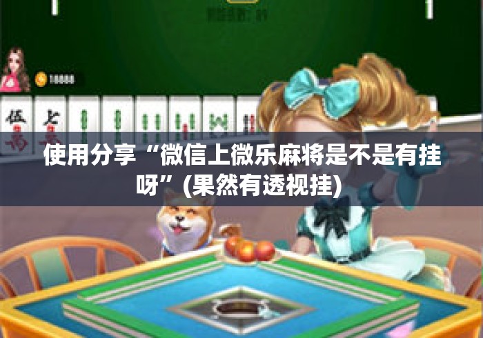 使用分享“微信上微乐麻将是不是有挂呀	”(果然有透视挂) 