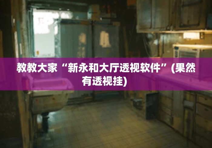 教教大家“新永和大厅透视软件	”(果然有透视挂) 