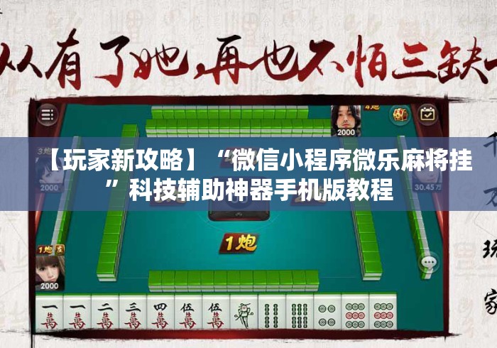 【玩家新攻略】“微信小程序微乐麻将挂”科技辅助神器手机版教程