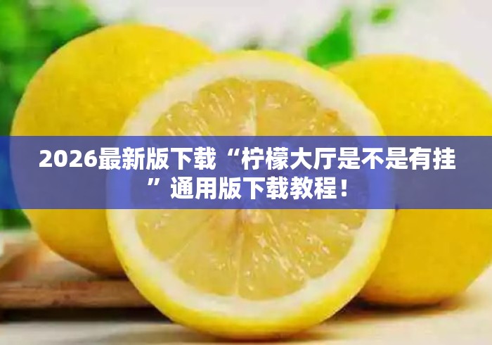 2026最新版下载“柠檬大厅是不是有挂”通用版下载教程！