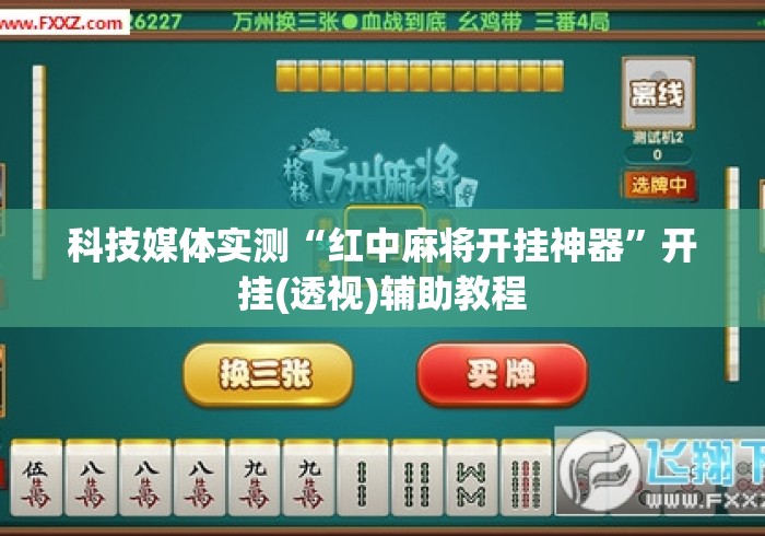 科技媒体实测“红中麻将开挂神器	”开挂(透视)辅助教程