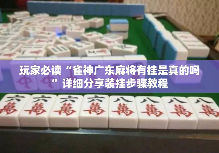 玩家必读“雀神广东麻将有挂是真的吗”详细分享装挂步骤教程