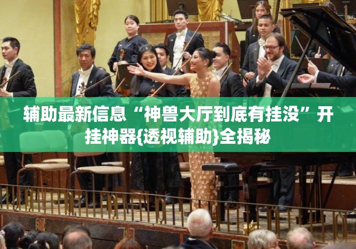 辅助最新信息“神兽大厅到底有挂没”开挂神器{透视辅助}全揭秘