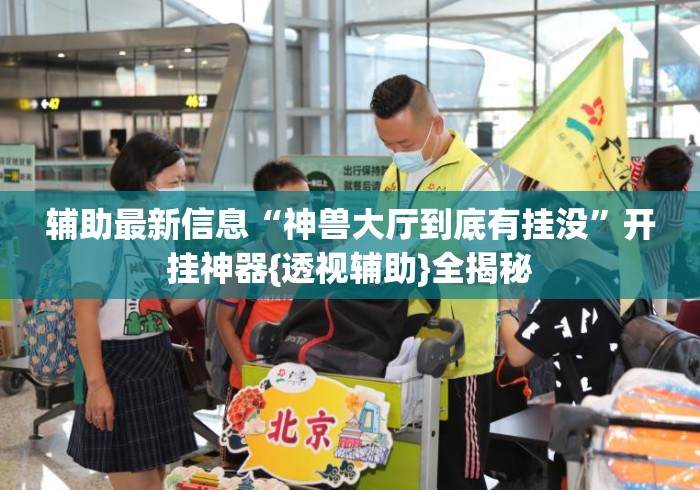 辅助最新信息“神兽大厅到底有挂没	”开挂神器{透视辅助}全揭秘