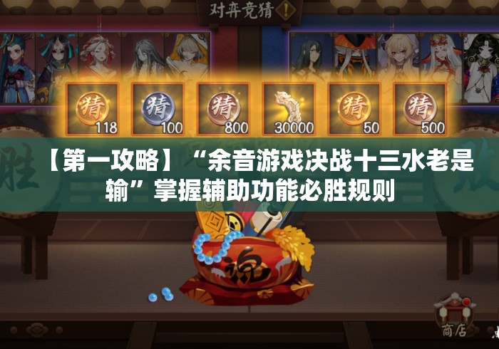 【第一攻略】“余音游戏决战十三水老是输	”掌握辅助功能必胜规则