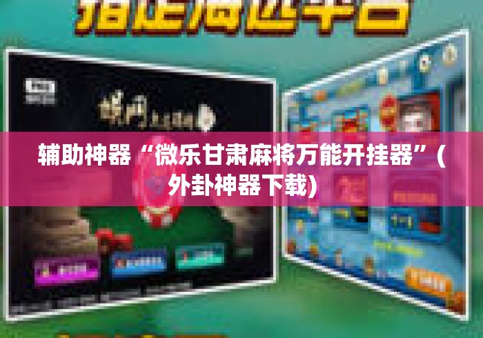 辅助神器“微乐甘肃麻将万能开挂器	”(外卦神器下载)