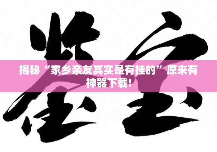 揭秘“家乡亲友其实是有挂的”原来有神器下载!