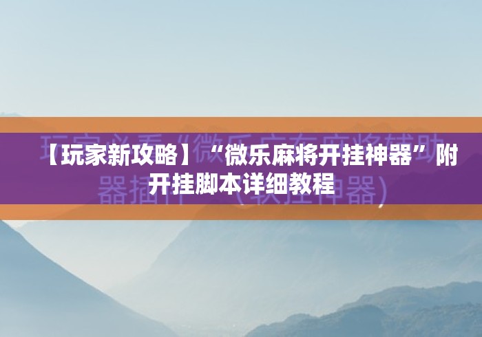 【玩家新攻略】“微乐麻将开挂神器”附开挂脚本详细教程