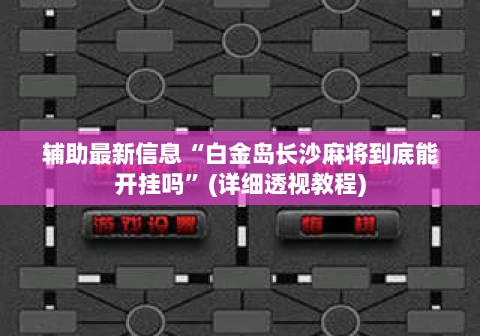 辅助最新信息“白金岛长沙麻将到底能开挂吗	”(详细透视教程)