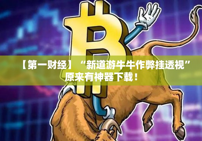 【第一财经】“新道游牛牛作弊挂透视”原来有神器下载！