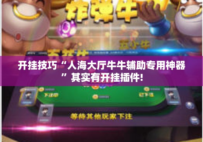 开挂技巧“人海大厅牛牛辅助专用神器”其实有开挂插件!